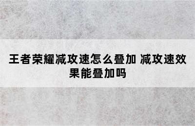 王者荣耀减攻速怎么叠加 减攻速效果能叠加吗